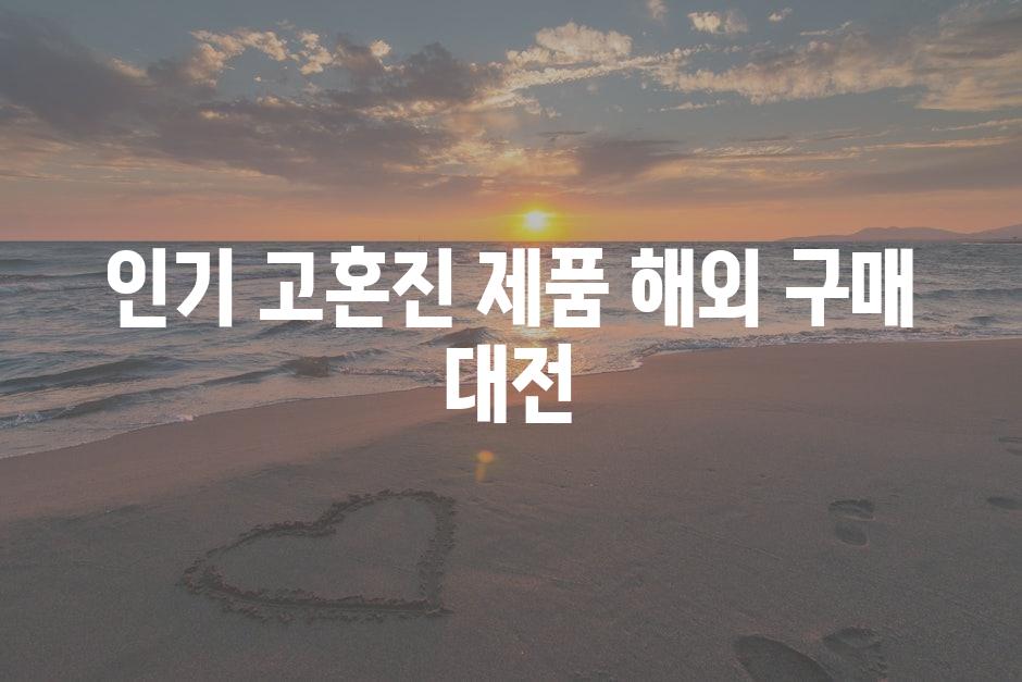 인기 고혼진 제품 해외 구매 대전