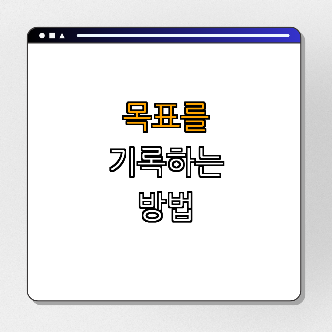 자신의 목표를 기록하는 방법 ｜ 목표 설정 ｜ 기록 습관 ｜ 실천 계획 ｜ 자기반성 ｜ 총정리