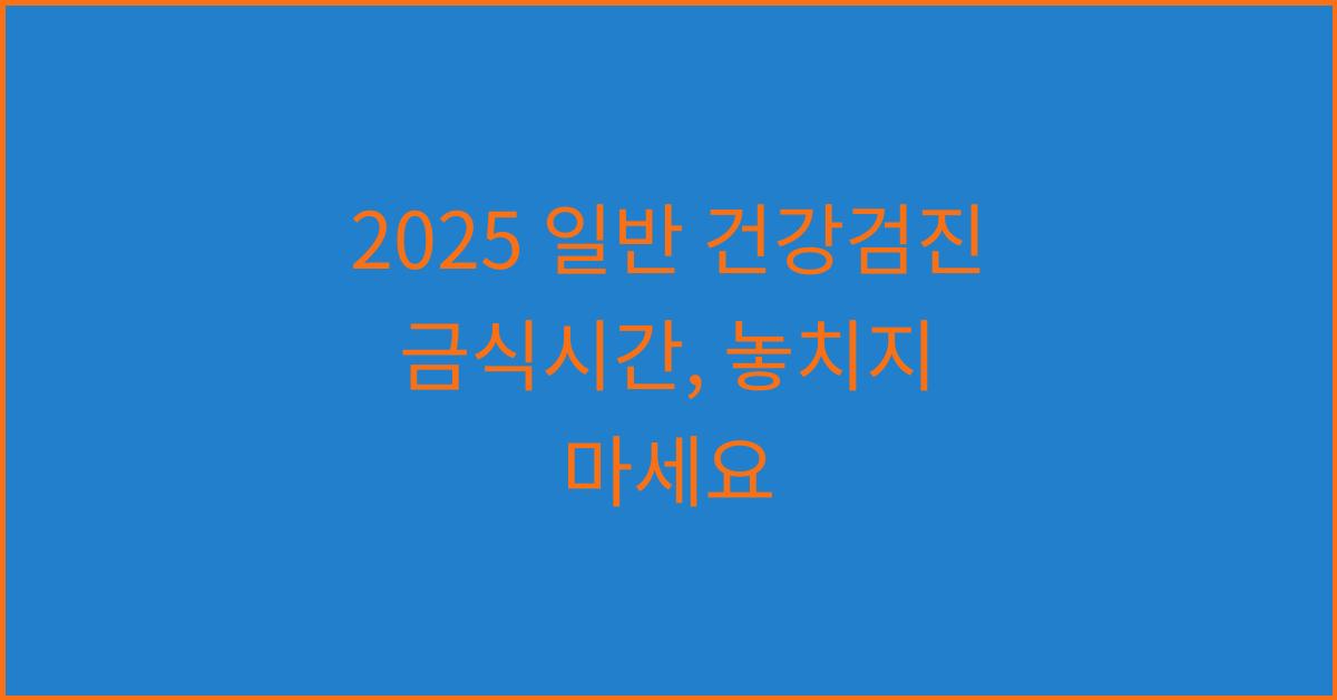 2025 일반 건강검진 금식시간
