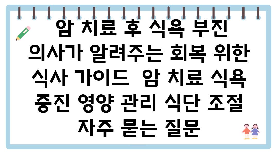  암 치료 후 식욕 부진 의사가 알려주는 회복 위한 식사 설명서  암 치료 식욕 증진 영양 관리 식단 조절 자주 묻는 질문