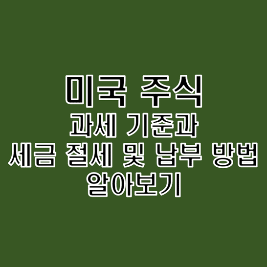  미국 주식 과세 기준과 절세 및 세금 신고 방법 알아보기