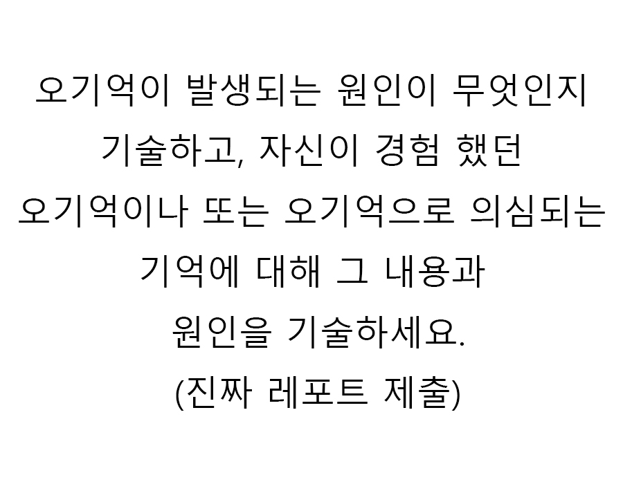  오기억이 발생되는 원인이 무엇인지 기술하고, 자신이 경험 했던 오기억이나 또는 오기억으로 의심되는 기억에 대해 그 내용과 원인을 기술하세요.