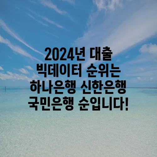 2024년 대출 빅데이터 순위는 하나은행 신한은행 국민은행 순입니다!