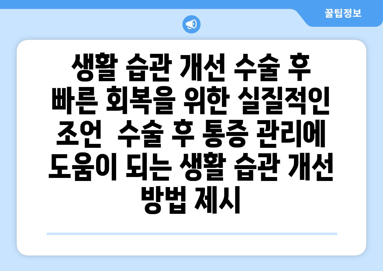 생활 습관 개선 수술 후 빠른 회복을 위한 실질적인 조언  수술 후 통증 관리에 도움이 되는 생활 습관 개선 방법 제시