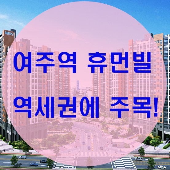  여주역 휴먼빌 역세권에 주목!