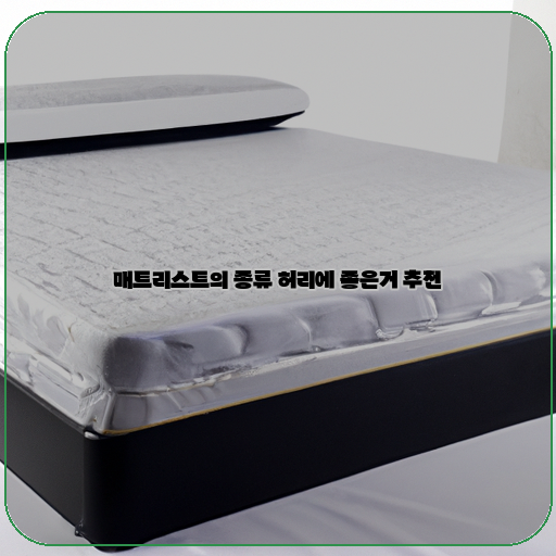  허리 건강을 위한 매트리스, 어떤 종류가 좋을까?