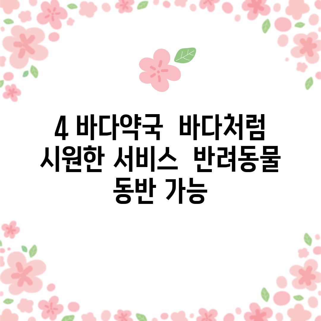 4. 바다약국:  바다처럼 시원한 서비스,  반려동물 동반 가능!