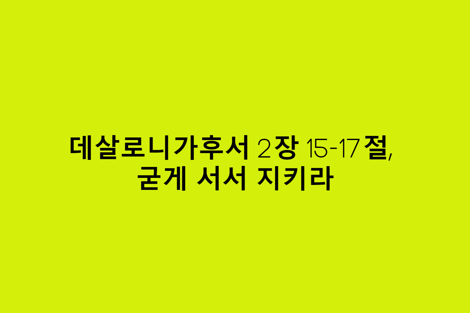 데살로니가후서 2장 15-17절&#44; 굳게 서서 지키라