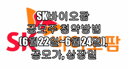  SK바이오팜 공모주 청약방법(6월22일~6월24일), 공모가, 상장일