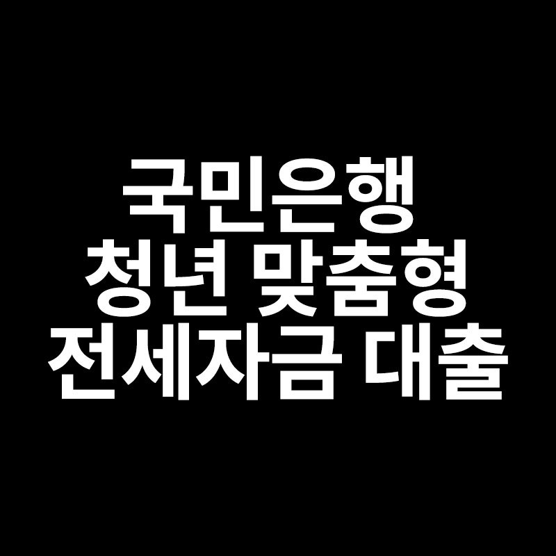  국민은행 청년 맞춤형 전세자금 대출 에 대해서 알려드립니다