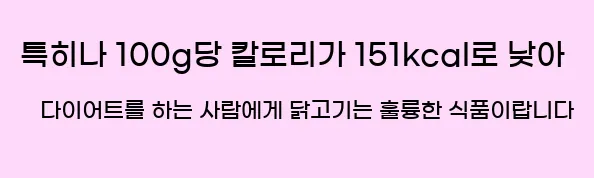  특히나 100g당 칼로리가 151kcal로 낮아 다이어트를 하는 사람에게 닭고기는 훌륭한 식품이랍니다