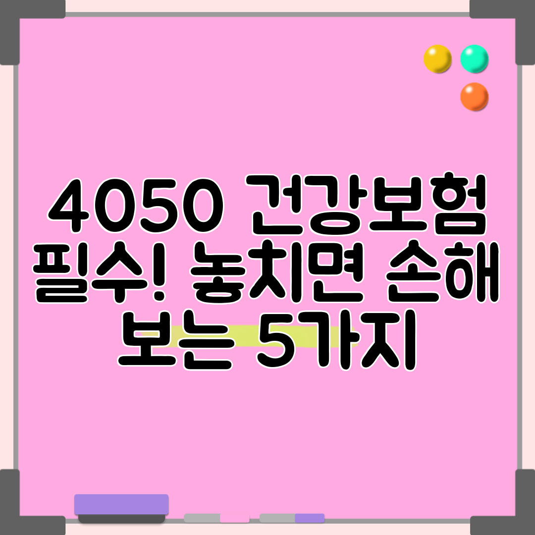 4050 건강보험 필수! 놓치면 손해 보는 5가지