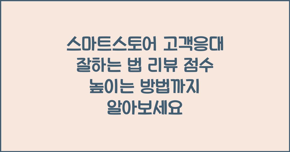 스마트스토어 고객응대 잘하는 법, 리뷰 점수 높이는 방법까지