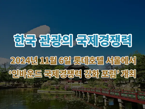 한국 관광의 국제경쟁력 2024년 11월 6일 롯데호텔 서울에서 ‘인바운드 국제경쟁력 강화 포럼’ 개최