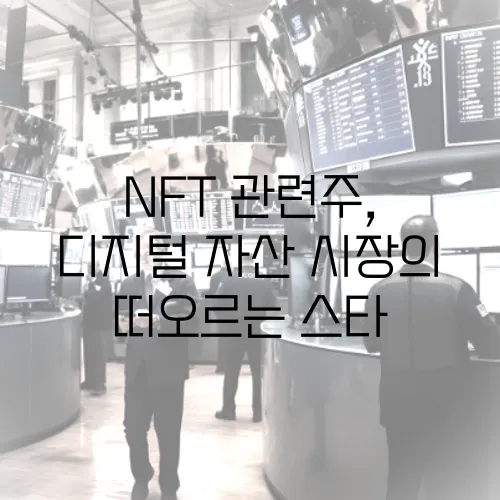 NFT 관련주, 디지털 자산 시장의 떠오르는 스타