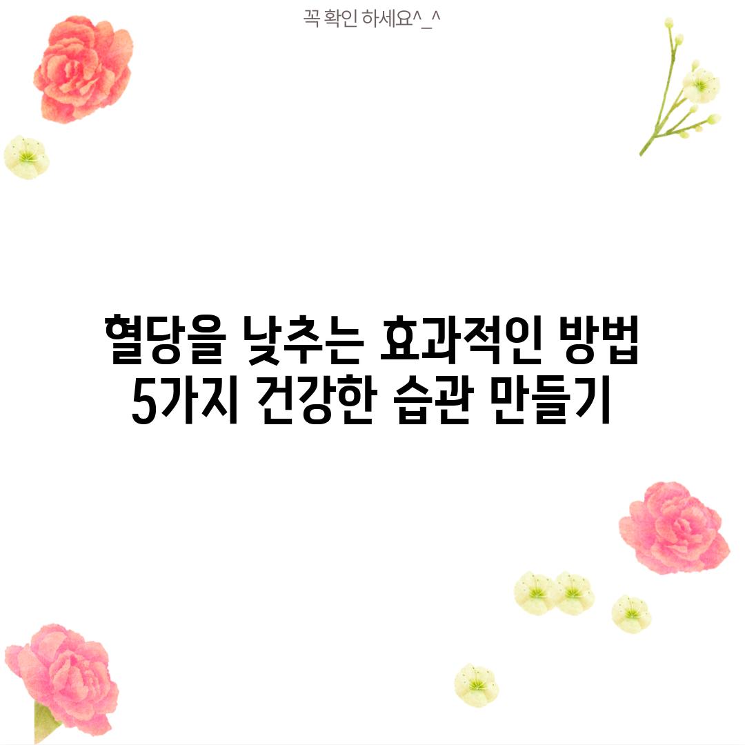 혈당을 낮추는 효과적인 방법 5가지: 건강한 습관 만들기