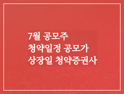  7월 공모주 청약일정 공모가 상장일 청약증권사