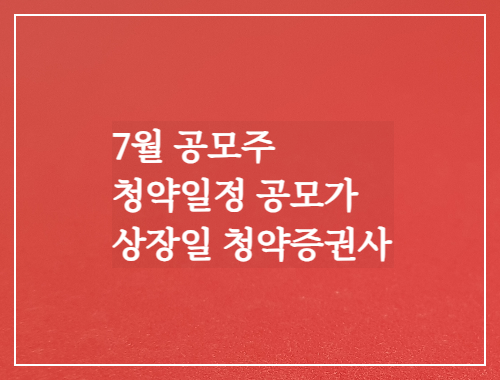 7월 공모주 청약일정 공모가 상장일 청약증권사