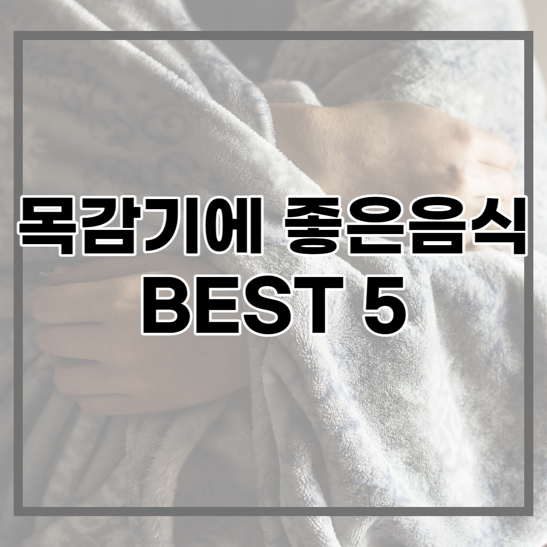  목감기에 좋은 음식 BEST 5, 목감기 빨리 낫는법까지