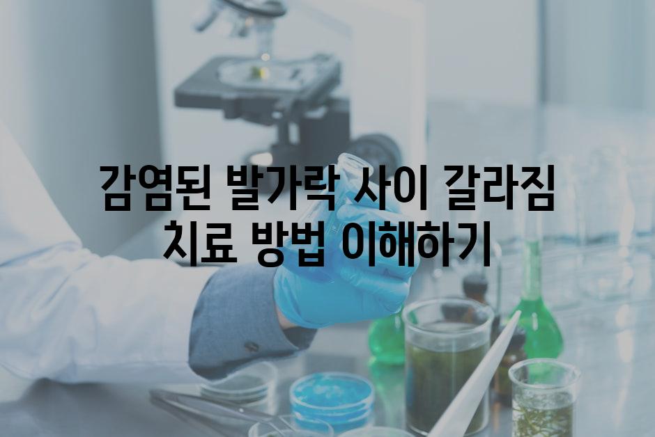 감염된 발가락 사이 갈라짐 치료 방법 이해하기