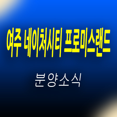  여주 네이처시티 프로미스랜드 테라스하우스 여주 고급 전원주택 분양가 및 홍보관 위치 안내
