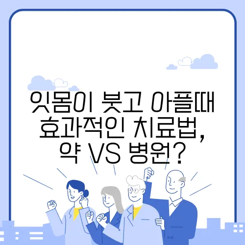 잇몸이 붓고 아플때 효과적인 치료법, 약 VS 병원?