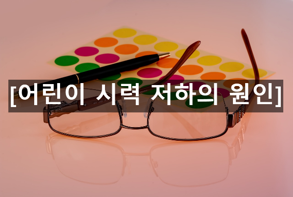  어린이 시력 저하의 원인 4가지