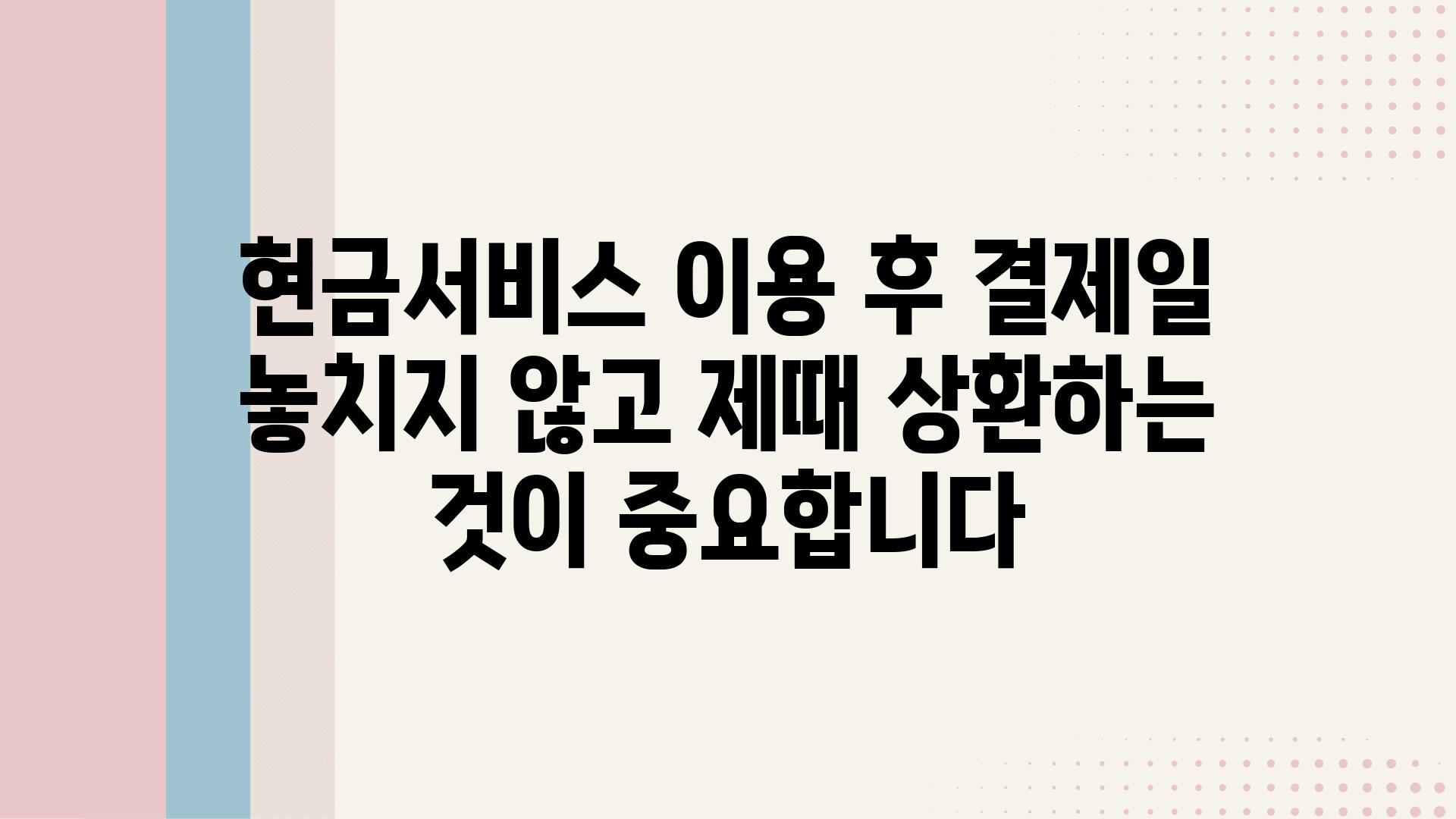 현금서비스 이용 후 결제일 놓치지 않고 제때 상환하는 것이 중요합니다