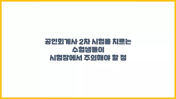 공인회계사 2차 시험을 치르는 수험생들이 시험장에서 주의해야 할 점
