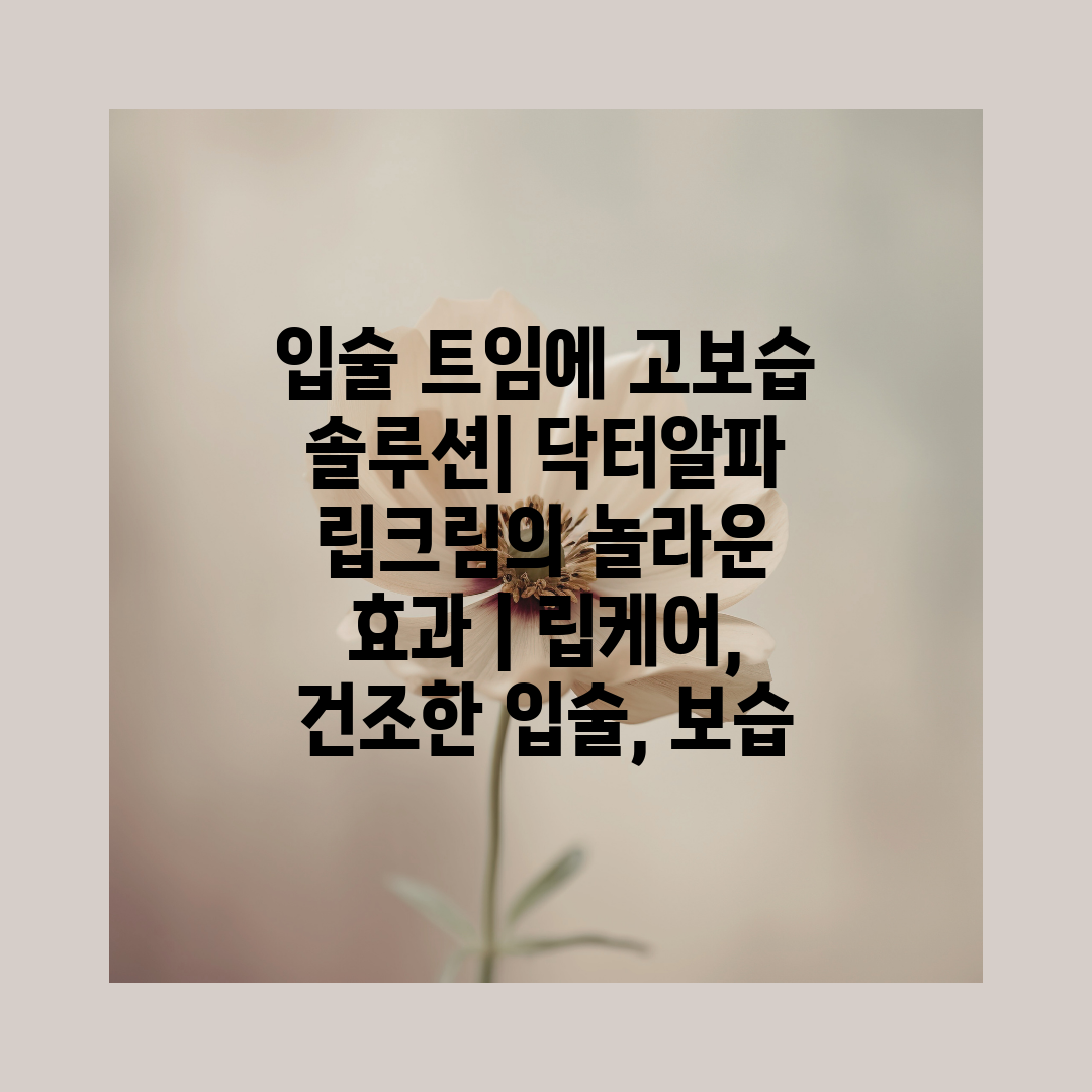 입술 트임에 고보습 솔루션 닥터알파 립크림의 놀라운 효