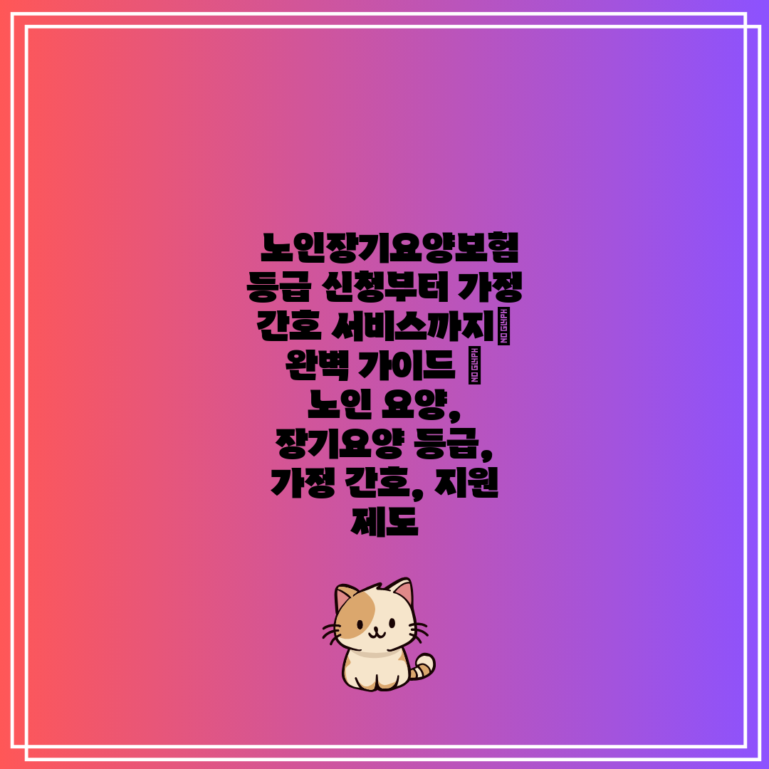 노인장기요양보험 등급 신청부터 가정 간호 서비스까지