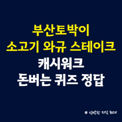 부산토박이 소고기 와규 스테이크 캐시워크 돈버는 퀴즈 정답