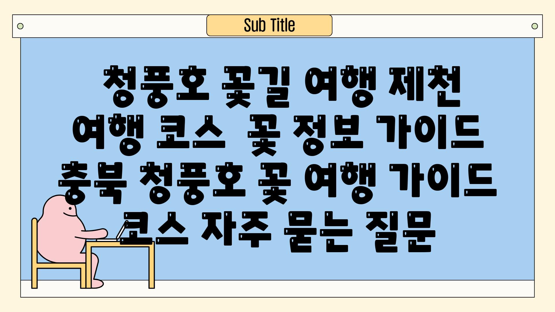  청풍호 꽃길 여행 제천 여행 코스  꽃 정보 가이드  충북 청풍호 꽃 여행 가이드 코스 자주 묻는 질문