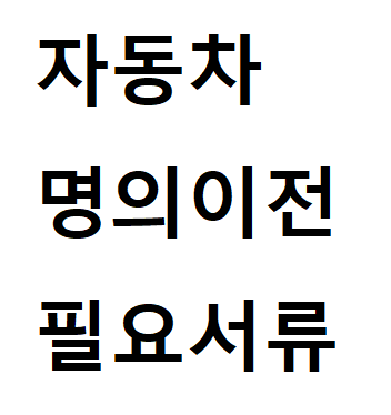  자동차명의이전 서류는 및 준비방법 정리