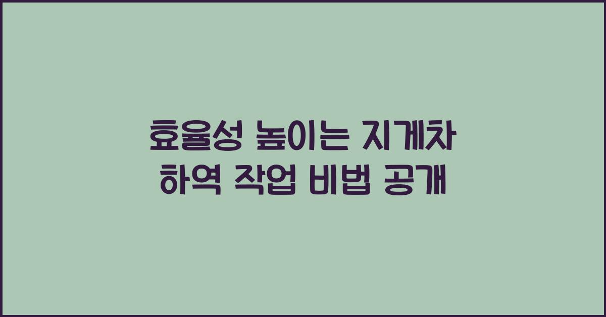 지게차 하역 작업에서 효율성을 높이는 방법