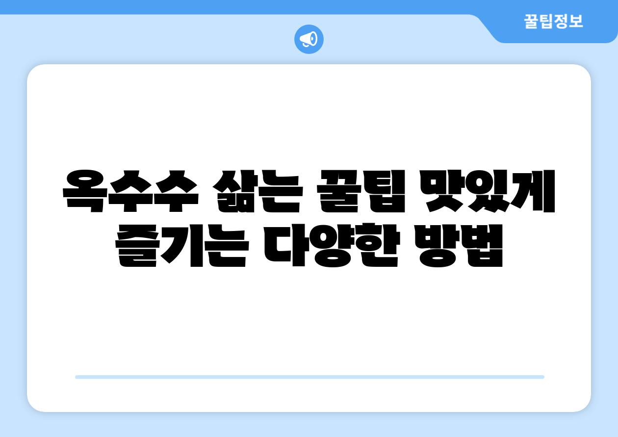 옥수수 삶는 꿀팁 맛있게 즐기는 다양한 방법