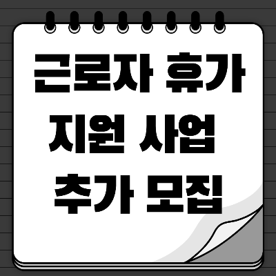 2023년 근로자 휴가지원 사업 추가 모집 일정 - 휴가비 20만원
