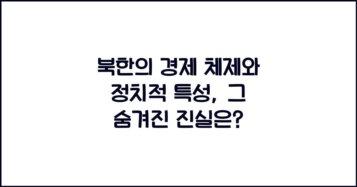 북한의 경제 체제와 정치적 특성
