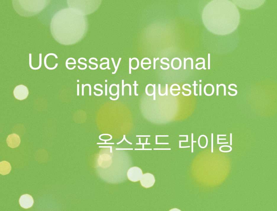  UC essay personal insight questions(UC지원서,자기소개서) - personal statement