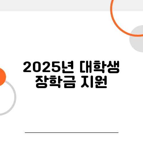 2025년 대학생 장학금 지원, 지금 바로 알아보세요!