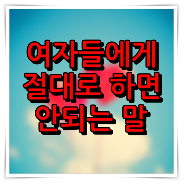  여자들에게 절대로 하면 안되는 말