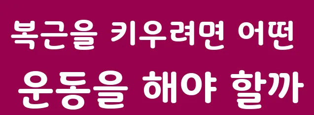 복근을 키우려면 어떤 운동을 해야 할까