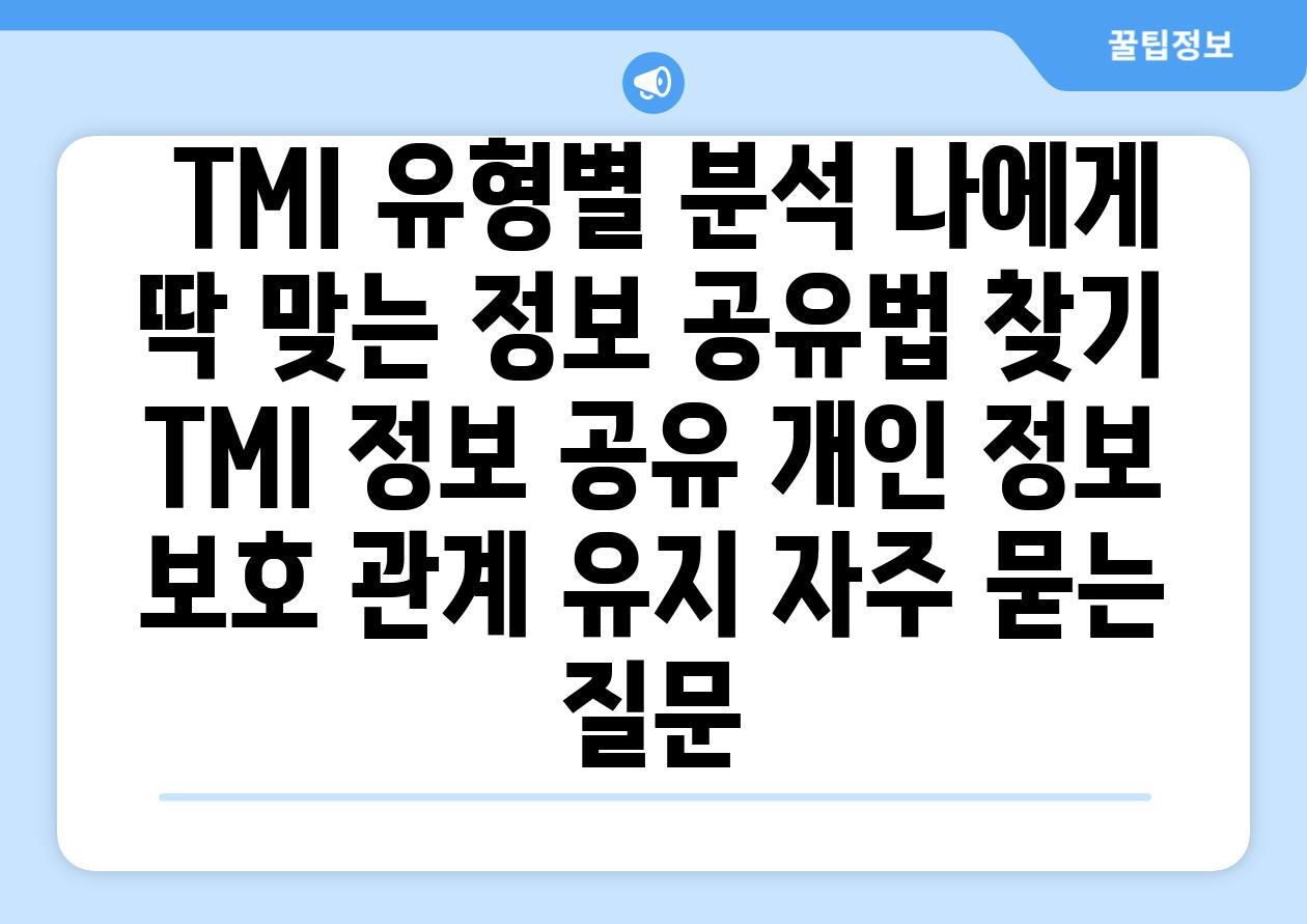  TMI 유형별 분석 나에게 딱 맞는 정보 공유법 찾기   TMI 정보 공유 개인 정보 보호 관계 유지 자주 묻는 질문