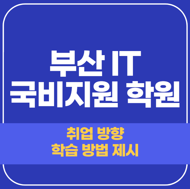  부산 IT 국비지원 학원 - 내일배움카드만 들고 오세요