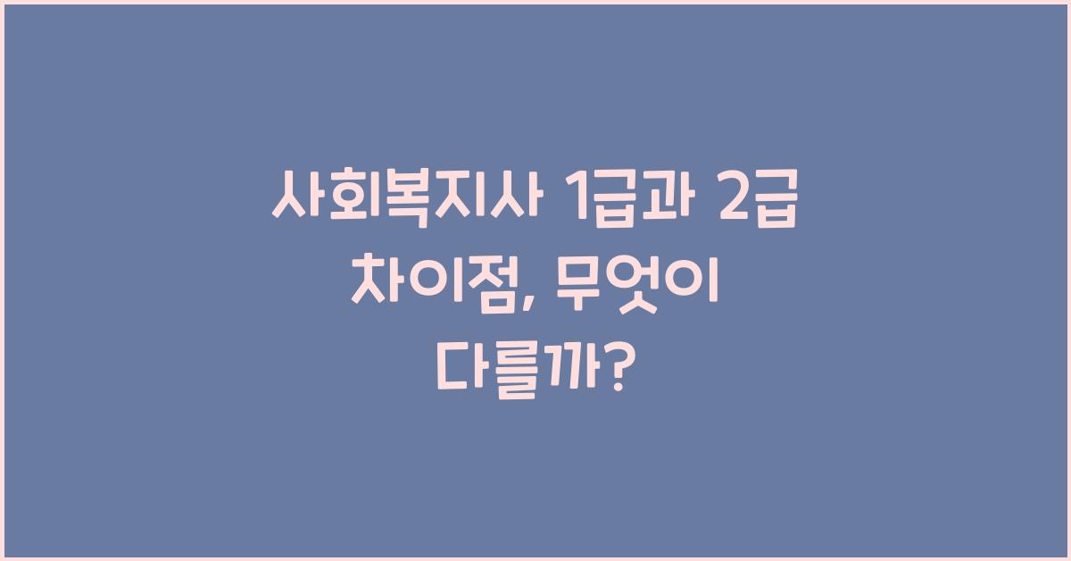 사회복지사 1급과 2급 차이점