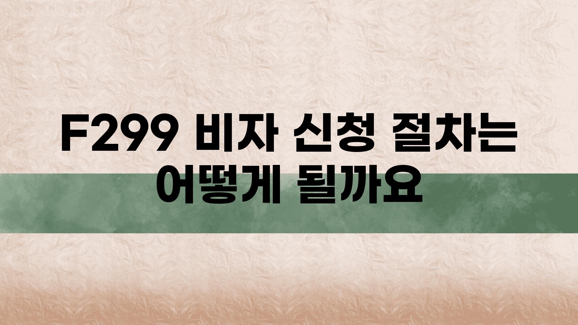 F299 비자 신청 절차는 어떻게 될까요