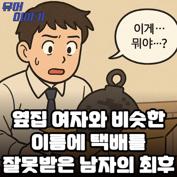 옆집 여자와 비슷한 이름 때문에 택배를 잘못받은 남자의 최후 ㄷㄷ