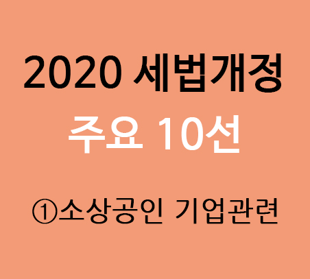 2020 세법개정 주요 10선 - ① 소상공인 및 기업 관련