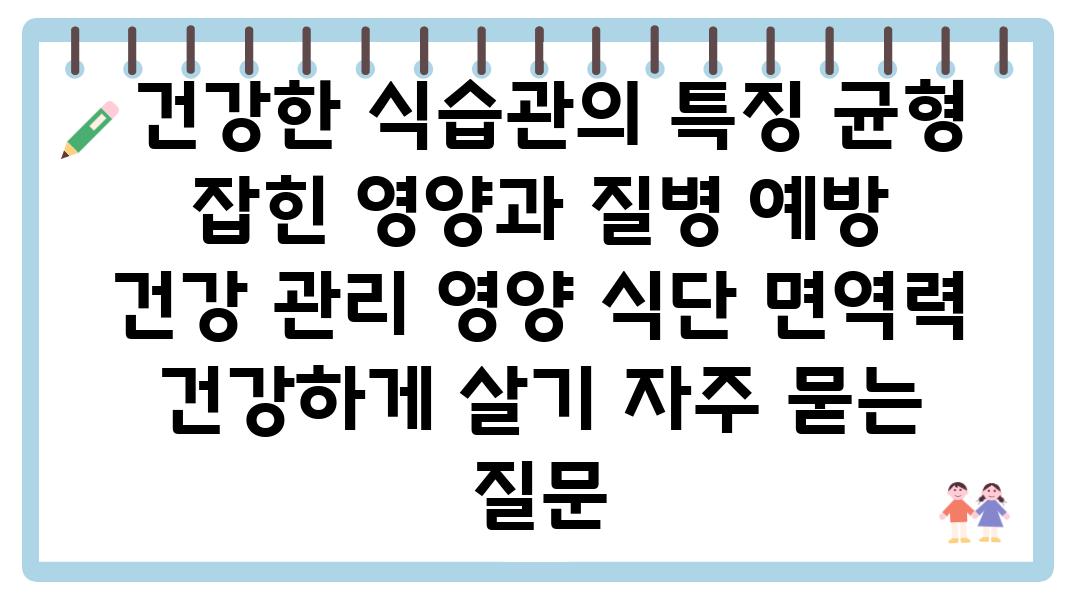  건강한 식습관의 특징 균형 잡힌 영양과 질병 예방  건강 관리 영양 식단 면역력 건강하게 살기 자주 묻는 질문