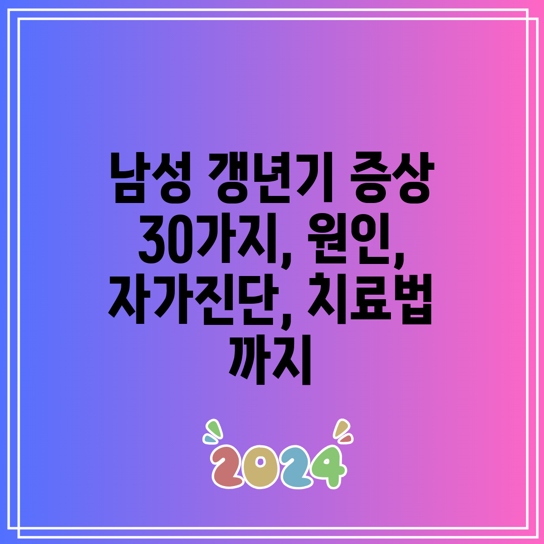 남성 갱년기 증상 30가지, 원인, 자가진단, 치료법 